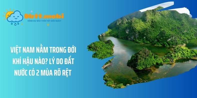 Việt Nam nằm trong đới khí hậu nào? Lý do đất nước có 2 mùa rõ rệt